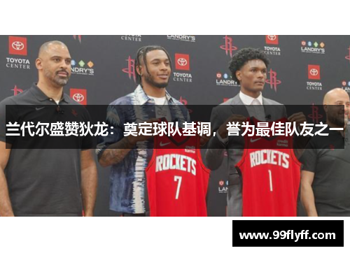 兰代尔盛赞狄龙：奠定球队基调，誉为最佳队友之一