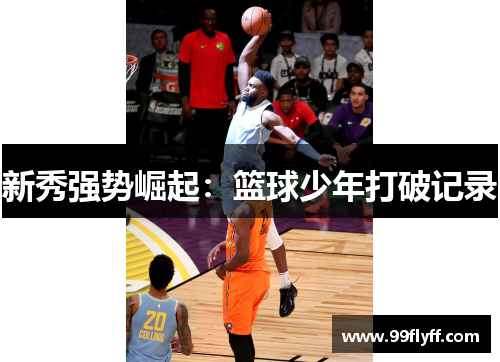 新秀强势崛起：篮球少年打破记录
