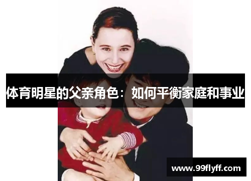 体育明星的父亲角色：如何平衡家庭和事业