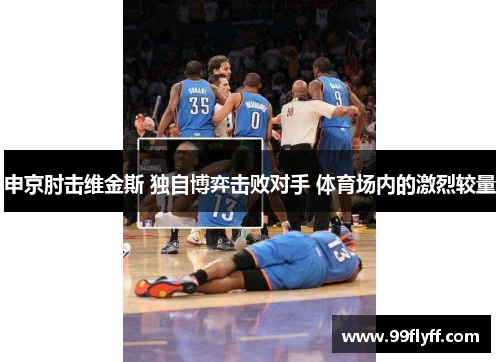 申京肘击维金斯 独自博弈击败对手 体育场内的激烈较量